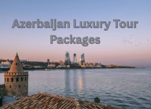 Azerbaijan Luxury Tour Packages